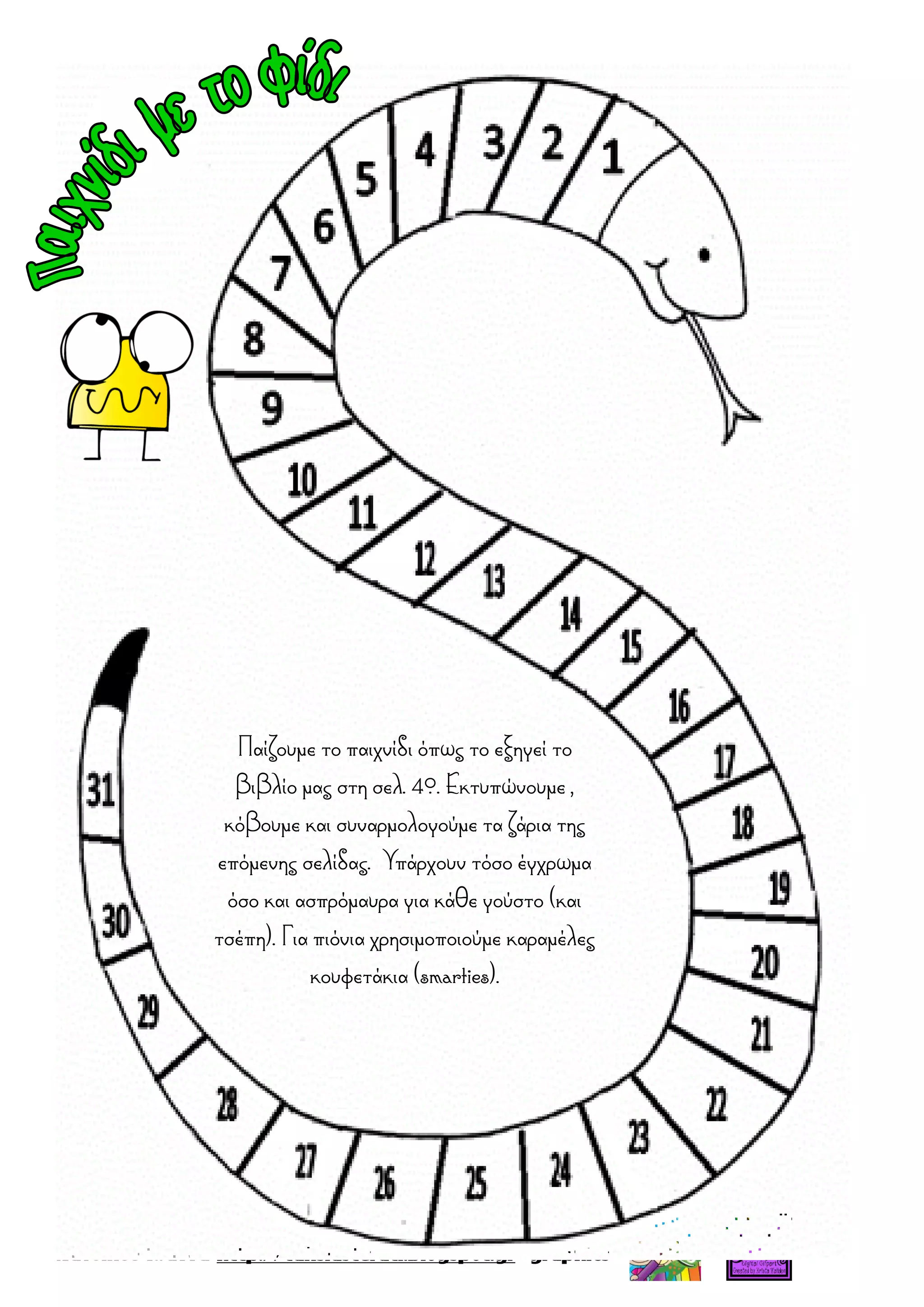 Παίζουμε το παιχνίδι όπως το εξηγεί το
βιβλίο μας στη σελ. 40. Εκτυπώνουμε ,
κόβουμε και συναρμολογούμε τα ζάρια της
επόμενης σελίδας. Υπάρχουν τόσο έγχρωμα
όσο και ασπρόμαυρα για κάθε γούστο (και
τσέπη). Για πιόνια χρησιμοποιούμε καραμέλες
κουφετάκια (smarties).
 