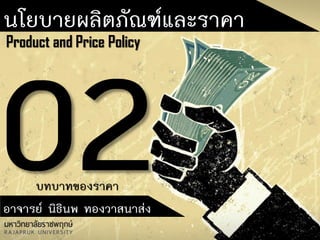 อาจารย์ นิธินพ ทองวาสนาส่ง
Product and Price Policy
นโยบายผลิตภัณฑ์และราคา
บทบาทของราคา
 