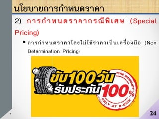นโยบายการกาหนดราคา
2) การกาหนดราคากรณีพิเศษ (Special
Pricing)
 การกาหนดราคาโดยไม่ใช้ราคาเป็นเครื่องมือ (Non
Determination Pricing)
24
 