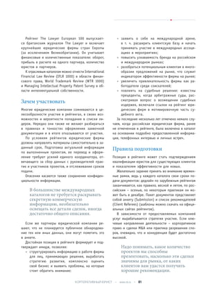 Рейтинг The Lawyer European 100 выпускает-
ся британским журналом The Lawyer и включает
крупнейшие юридические фирмы стран Европы
(за исключением Великобритании). Он учитывает
финансовые и количественные показатели: оборот,
прибыль в расчете на одного партнера, количество
юристов и партнеров.
К отраслевым каталогам можно отнести International
Financial Law Review (IFLR 1000) в области финан-
сового права, World Trademark Review (WTR 1000)
и Managing Intellectual Property Patent Survey в об-
ласти интеллектуальной собственности.
Зачем участвовать
Многие юридические компании сомневаются в це-
лесообразности участия в рейтингах, в своих воз-
можностях и вероятности попадания в списки ли-
деров. Нередко они также не желают разбираться
в правилах и тонкостях оформления заявочной
документации и в итоге отказываются от участия.
По условиям рейтингов юридические фирмы
должны направлять материалы самостоятельно в за-
данный срок. Подготовка актуальной информации
по выполненным проектам, ее перевод и оформ-
ление требуют усилий единого координатора, от-
вечающего за сбор данных с руководителей прак-
тик и участников проектов, и отслеживания сроков
подачи.
Опасения касаются также сохранения конфиден-
циальности информации.
В большинстве международных
каталогов не требуется раскрывать
секретную коммерческую
информацию, необязательно
освещать все детали сделок, иногда
достаточно общего описания.
Если же партнеры юридической компании ре-
шают, что не планируется публичное обнародова-
ние тех или иных данных, они могут пометить это
в анкете.
Достойная позиция в рейтинге формирует и под-
тверждает имидж, позволяя:
• структурировать информацию о работе фирмы
для лиц, принимающих решения, выработать
стратегию развития, комплексно оценить
свой бизнес и выявить проблемы, на которые
стоит обратить внимание;
• заявить о себе на международной арене,
в т. ч. расширить клиентскую базу и начать
принимать участие в международных ассоци-
ациях и мероприятиях;
• повысить узнаваемость бренда на российском
и международном рынках;
• разобраться потенциальным клиентам в много-
образии предложений на рынке, что служит
индикатором эффективности фирмы на рынке;
• увеличить привлекательность фирмы как ра-
ботодателя среди соискателей;
• повлиять на судебные решения: известны
прецеденты, когда арбитражные суды, рас-
сматривая вопрос о возмещении судебных
издержек, включали ссылки на рейтинг юри-
дических фирм в мотивировочную часть су-
дебного акта.
За последние несколько лет отмечено немало слу-
чаев, когда российская юридическая фирма, ранее
не отмеченная в рейтинге, была включена в каталог
на основании подробно предоставленной информа-
ции, телефонных интервью и личных встреч.
Правила подготовки
Позиция в рейтинге может стать подтверждением
квалификации юристов для существующих клиентов
и показателем эффективности для новых.
Желательно заранее принять во внимание времен-
ные рамки, ведь у каждого каталога свои сроки по-
дачи документов: дедлайн по зарубежным рейтингам
заканчивается, как правило, весной и летом, по рос-
сийским – осенью, по некоторым практикам он мо-
жет быть в декабре. Пакет документов представляет
собой анкету (Submission) и список рекомендателей
(Client Referees) (шаблоны можно скачать на офици-
альных сайтах рейтингов).
В зависимости от предоставляемых компанией
услуг вырабатывается стратегия участия. Если клю-
чевые направления деятельности – корпоративное
право и сделки M&A или практика разрешения спо-
ров, очевидно, что и конкуренция будет достаточно
высокой.
Надо понимать, какое количество
проектов вы способны
презентовать, насколько эти сделки
значимы для рынка, от каких
клиентов вам удастся получить
хорошие рекомендации.
КОРПОРАТИВНЫЙ ЮРИСТ • www.clj.ru • 61
 