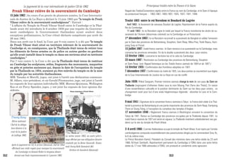 Preah Vihear relève de la souveraineté du CambodgePreah Vihear relève de la souveraineté du Cambodge
15 juin 1962 : Au cours d’un procès de plusieurs années, la Cour Internatio-
nale de Justice de La Haye a déclaré le 15 juin 1962 que ”le temple de Preah
Vihear relève de la souveraineté cambodgienne” : Extrait :
“ L'affaire du Temple de Preah Vihear (fond) entre le Cambodge et la Thaï-
lande avait été introduite le 6 octobre 1959 par une requête du Gouverne-
ment cambodgien; le Gouvernement thaïlandais ayant soulevé deux
exceptions préliminaires, la Cour s'était déclarée compétente par arrêt du
26 mai 1961.
Dans son arrêt sur le fond, la Cour, par 9 voix contre 3, a dit que “le temple
de Preah Vihear était situé en territoire relevant de la souveraineté du
Cambodge et, en conséquence, que la Thaïlande était tenue de retirer tous
les éléments de forces armées ou de police ou autres gardes ou gardiens
qu'elle avait installé dans le temple ou dans ses environs situé en territoire
cambodgien.”
Par 7 voix contre 5, la Cour a dit que la Thaïlande était tenue de restituer
au Cambodge les sculptures, stèles, fragments des monuments, maquettes
en grès et poteries anciennes qui, depuis la date de l'occupation du temple
par la Thaïlande en 1954, auraient pu être enlevés du temple ou de la zone
du temple par les autorités thaïlandaises.
MM. Tanaka et Morelli, juges, ont joint à l'arrêt une déclaration commune.
M. Alfaro, vice-président, et sir Gerald Fitzmaurice, juge, ont joint à l'arrêt
les exposés de leur opinion individuelle; MM. Moreno Quintana, Wellington
Koo et sir Percy Spender, juges, y ont joint les exposés de leur opinion dis-
sidente.
La même année 1963, un autre péleri-
nage effectué par une délégation khmère
conduite par la Reine Sisowath Kossa-
mak Neary Roth (Samdech Mè).
(Archive de Samdech Sihanouk)
Le jugement de la cour internationle de justice CIJ de 1962
Après le jugement de CIJ, le prince Sihanouk, chef de l’Etat
effectuait une visite royale pour marquer la souveraineté
du Cambodge en faisant flotter le drapeau khmer
devant une foule impressionnante le 5 janvier 1963
Rappel des Traités/Conventions signés entre la France au nom du Cambodge et le Siam à l’époque
du protectorat français : 1863,1867, 1904,1907, 1925, 1937, 1941, 1946.
Traité 1863 entre le roi Norodom et Doudard de Lagrée
Avril 1863 : le lieutenant de vaisseau Doudart de Lagrée, Représentant de la France auprès du
Roi du Cambodge.
11 août 1863 : le roi Norodom signe le traité par lequel la France transforme les droits de su-
zeraineté de l’Annam (désormais colonisé) sur le Cambodge en un Protectorat.
1er
décembre 1863 : le roi Norodom reconnaît la suzeraineté de Bangkok et valide l’annexion
par le Siam des provinces de Battambang, Sisophon, Siem Reap, Mlou Prey, Tonlé Repou, Kam-
pong Svay et Pursat.
15 juillet 1867 :traité franco-siamois : le Siam renonce à sa suzeraineté sur le Cambodge, mais
conserve les provinces annexées. Fin de la double suzeraineté des deux pays voisins.
13 février 1904 : concerne le territoire lao et le celui du Cambodge.
23 mars 1907 : Restitution au Cambodge des provinces de Battambang, Sisophon
et Siem Reap. (voir Rappel historique sur les Traités franco-siamois de 1904 et de 1907 )
14 février 1925 : Confirmation des frontières adoptées en 1907.
7 décembre 1937 : Confirmation du traité de 1925. Les deux parties se soumettent aux règles
de la Cour Internationale de Justice de La Haye en cas de conflit.
Juin 1939: Phibol Sangram, Premier ministre siamois change le nom de son pays du Siam en
Thaïlande [regroupent d’ethenies thaïes sous le nom Muong Thaï (Terre des Thaïs)]. En raison
d’une ressemblance culturelle et la position dominante du Siam sur les deux pays voisins, ce
changement avait pour but d’une visée hégémonique régionale : absorber le Laos et le Cam-
bodge.
9 mai 1941 : Signature de la convention franco-siamoise à Tokyo : la France doit céder à la Thaï-
lande la province de Battambang et une partie importante des provinces de Siem Reap, Kampong
Thom et Stung Trèng, à l’exception du complexe des temples d’Angkor.
17 novembre 1946 : Règlement franco-siamois à Washington annulant la convention de
Tokyo de 1941. Retour au Cambodge des provinces occupées par la Thaïlande depuis 1941. Le
traité franco-siamois de 1937 est remis en vigueur. La Thaïlande maintient unilatéralement ses gar-
diens sur le site du temple de Preah Vihear.
3 -6 avril 1966 : L’armée thaïlandaise occupe le temple de Preah Vihear. Il est repris par l’armée
cambodgienne composée essentiellement des parachutistes dirigés par le commandant Srey Ya,
le 6 du même mois.
Le Prince Norodom Kantol, Président du Conseil des ministres dans une lettre datée du 23 avril
1966, M.Huot Sambath, Représentant permanent du Cambodge à l’ONU dans une autre lettre
datée du 17 mai 1966 adressées à l’ONU, ont protesté et condamné cette agression.
Principaux traités entre la France et le Siam
Truong Kang
Héros national
Chef de la déléga-
tion khmère à la
cour de la justice
de LaHaye 1962
352 353
 