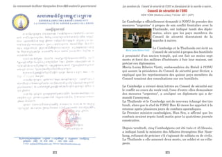 La communauté du Khmer Kampuchea Krom-KKK-soutient le gouvernement
Conseil de sécurité de l’ONU
NEW YORK (Nations unies) 7 février 2011 (AFP)
Le Cambodge a officiellement demandé à l'ONU de prendre des
mesures "urgentes" à propos de son conflit frontalier avec la
Thaïlande, ont indiqué lundi des diplo-
mates, alors que les pays membres du
Conseil de sécurité discutaient de la
marche à suivre.
Le Cambodge et la Thaïlande ont écrit au
Conseil de sécurité à propos des hostilités
à proximité d'un ancien temple, qui ont fait au moins sept
morts et forcé des milliers d'habitants à fuir leur maison, ont
précisé ces diplomates.
Maria Luiza Ribeiro Viotti, ambassadrice du Brésil à l'ONU
qui assure la présidence du Conseil de sécurité pour février, a
expliqué que les représentants des quinze pays membres du
Conseil tenaient des consultations sur ces hostilités.
Le Cambodge a envoyé deux lettres au Conseil de sécurité sur
le conflit au cours du week-end, l'une d'entre elles demandant
des mesures "urgentes", a souligné un diplomate qui a de-
mandé l'anonymat.
La Thaïlande et le Cambodge ont de nouveau échangé des tirs
lundi, alors que le chef de l'ONU Ban Ki-moon les appelait à la
retenue après plusieurs jours de combats sporadiques.
Le Premier ministre cambodgien, Hun Sen, a affirmé que les
combats avaient repris lundi matin pour la quatrième journée
consécutive.
Depuis vendredi, cinq Cambodgiens ont été tués et 45 blessés,
a indiqué lundi le ministre des Affaires étrangères Hor Nam-
hong, refusant de préciser s'il s'agissait de soldats ou de civils.
La Thaïlande a elle annoncé deux morts, un soldat et un villa-
geois.
Les membres du Conseil de sécurité de l’ONU se discutaient de la marche à suivre...
Maria Luisa Ribeiro Viotti
372 373
 