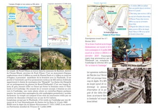 L’empire d’Angkor et ses voisins au XIIè siècle
ROYAUME
BIRMAN
DE PAGAN
DAI VIET
NANZCHTAO
EMPIRE KHMER D’ANGKOR
L’expansion vietnamienne XI -XVIIIè siècle
Le temple de Preah Vihear se trouve dans la commune de Kantout, district
de Chuam Khsan, province de Peah Vihear. C’est un monument d’époque
angkorienne situé à 400km au nord de Phnom Penh et à 140km au nord-est
d’Angkor, à proximité immédiate de la frontière avec la Thaïlande. Il est
perché à l’extrémité sud d’un promontoire rocheux de 625 mètres d’altitude
appartenant à chaîne de montagnes des “Dangrèk”. La chaîne des Dangrèk
est un prolongement du plateau de Korat(Thaïlande). C’est une longue fa-
laise de grès orientés d’Est en Ouest qui forme la frontière entre le Thaï-
lande et le Cambodge. Du sommet de ce versant escarpé, il domine au sud,
vers le Cambodge, une vaste plaine située en contrebas.Depuis quelques
années, les routes bien aménagées du côté cambodgien permettent y accéder
facilement. Le temple est composé d’une série de sanctuaires reliés par un
système de chaussées s’étalant sur un axe de 813 mètres.
Longtemps occupé par la Thaïlande, il fut rendu au Cambodge par une dé-
cision de la Cour Internationale de Justice de La Haye le 15 juin 1962.
Édifié sous le règne du roi khmer Sûyavarman Ier
(1011-1050), il est inscrit
au Patrimoine mondial de l’Unesco le 7 juillet 2008.
A
Pagode Kèo Sikha Kiri Svara
Inscriptions avant les 4-7
février 2011
“Ici se trouve l'endroit où les troupes
thaïlandaises ont envahi le terri-
toire cambodgien le 15 juillet 2008,
avant de se retirer à 10h30 le 1er
décembre 2010”, l’inscription
jugée trop provocatrice par la
Thaïlande est remplacée le
Cambodge le 2 février 2011 par
“Ici ! se trouve le Cambodge”.
Le 15 octobre 2008, les soldats
Thaï ont pénétré dans le territoire
khmer en 3 points :
1Veal Intry, situé environ 1120 m
au sud de la frontière khmer-thaï,
2Phnom Troap, situé environ
1600 m au sud de la frontière
khmer-thaï,
3Pagode Keo Sikha kiri Svara,
située environ 300 m du temple
Preah Vihear et 700 m au sud de
la frontière khmer-thaï.
Frontière khmer-thaï
N
THAILANDE
CAMBODGE
Temple de Preah Vihear
Les agressions militaires
des Thaï des 4 au 7 février
2011 ont provoqué beau-
coup de dégâts. 70 à 80%
du temple aurait été en-
dommagé. Le paneau
d’inscription de la pa-
gode de Keo Sikha Kiri
Svara où est inscrit “Here
is Cambodia” est complè-
temnt détruit.
B
Indrapura
Vijaya
CHAMPA
 