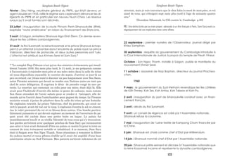 Février : Sieu Héng, secrétaire général du PRPK, qui était devenu un
agent double en 1955, rallie le régime sans cependant dénoncer les di-
rigeants du PRPK et en particulier son neuveu Nuon Chea. Les réseaux
ruraux qu’il avait formés sont décimés.
23 juillet : inauguration de la route Phnom Penh-Sihanoukville (RN4),
baptisée “route américaine” en raison du financement des Etats-Unis.
3 août : à Saigon, entretiens Sihanouk-Ngo-Dinh Diem. Ce dernier reven-
dique les îles côtières cambodgiennes.
31 août : le Roi Suramarit, la reine Kossamak et le prince Sihanouk échap-
pent à un attentat à la bombe dans l’enceinte du palais royal. Le prince
Vakravan, directeur de protocole, et deux autres personnes sont tués.
L’attentat est attribué aux Khmers Serei et Sam Sary.*
____________________________________________________________________
* "Le complot Dap Chhuon n'est qu'un des sinistres événements qui émail-
lèrent l'année 1959. Six mois plus tard, le 31 août, je me préparais comme
à l'accoutumée à rejoindre mon père et ma mère mère dans la salle du trône
où nous dépouillons ensemble le courrier du matin. J'arrivai ce jour-là un
peu en retard, car j'étais resté à discuter un peu longuement avec Son Sann,
notre Premier ministre qui devait se rendre aux Nations unies en tant que
chef de notre délégation. Il exprima le désir de prendre congé de mes pa-
rents. Le courrier, qui contenait un colis pour ma mère, était déjà là. Elle
avait pour l'habitude d'ouvrir elle même ce genre de cadeaux, mais comme
Son Sann attendait de l'avoir saluée pour se rendre à l'aéroport, elle de-
manda qu'on l'ouvrit dans l'antichambre pour gagner du temps. Le Premier
ministre venait à peine de pénétrer dans la salle du trône qu'une formida-
ble explosion retentit. Le prince Vakrivan, chef du protocole, qui avait ou-
vert le paquet, avait été tué sur le coup. L'explosion éventra le sol en ciment,
tua le valet personnel du roi et en blessa deux autres. Une bombe particu-
lièrement puissante et qui devait exploser au moment de l'ouverture du pa-
quet avait été cachée dans une petite boite en laque. Le palais fut
immédiatement bouclé et on vérifia l'identité de tous ceux qui s'y trouvaient.
Les gardes arrivèrent avec quelques proches de Sam Sary qui reconnurent
que celui-ci leur avait demandé d'être au palais ce matin-là pour le tenir au
courant de tout événement notable et inhabituel. A ce moment, Sam Sary
était à Saigon avec Son Ngoc Thanh. Nous réussîmes à remonter la filière
du cadeau mortel et nous pftmes établir qu'il avait été expédié d'une base
américaine située au Sud-Vietnam. Mes parents sortirent indemnes de cet
Sangkum Reastr Niyum
attentat, mais je suis convaincu que le choc hâta la mort de mon père, ce roi
aimé de tous, qui s'éteignit sept mois plus tard à l'âge de soixante quatre
ans."
(Norodom Sihanouk, la CIA contre le Cambodge p.93)
PS : Une lettre écrite par sa main propre adressée à un Ami français à Paris, Sam Sary avait ca-
tégoriquement nié son implication dans cette affaire.
_____________________________________________________________________
22 septembre : premier numéro de l’Observateur, journal dirigé par
Khieu Samphan.
30 septembre : requête du gouvernement du Cambodge introduite à
la Cour Internationale de Justice à propos du temple de Preah Vihear.
Octobre : Son Ngoc Thanh, installé à Saigon, publie le manifeste du
mouvement Khmer Serei.
11 octobre : assassiné de Nop Bophan, directeur du journal Prachea-
chon.
1960
9 mars : le gouvernement du Sud-Vietnam revendique les îles côtières
de Kôh Thmey, Koh Ses, Koh Antay, Koh Takeav et Koh Po.
2 avril : inauguration du port de Sihanoukville construit avec un finan-
cement français.
3 avril : décès du Roi Suramarit.
9 avril : un conseil de régence est créé par l’Assemblée nationale.
Sihanouk refuse la couronne.
7 mai : inauguration de l’usine textile de Kampong Cham financée par
la Chine.
5 juin : Sihanouk est choisi comme chef d’Etat par référendum.
14 juin : Sihanouk nommé chef d’Etat par l’Assemblée nationale.
20 juin : Sihanouk prête serment et déclare à l’Assemblée nationale que
la reine Kossamak incarne et représente la dynastie cambodgienne.
Sangkum Reastr Niyum
122 123
 