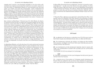 engagés pour la guerre, sans formation préalable et avec des armes rudi-
mentaires par rapport aux ennemis bien supérieurs en nombre, aguerris et
très bien armés. La République Khmère ne sera proclamée que sept mois
après, le 9 octobre. Un autre fait remarquable : après la déposition du
Prince Sihanouk, le Général Lon Nol a fait libérer tous les prisonniers po-
litiques du Sangkum, la grande majorité d'entre eux étant des militants
Khmers rouges (KR) (des ingénieurs, techniciens,professeurs des lycées ou
collèges), dont un certain Kaing Guech Ieu. Selon un proche de Lon Nol (M.
Thong Lim Huong, futur ministre de l’Information), ce dernier devait croire
que les intellectuels KR se rallieraient plutôt à lui contre « l'ennemi com-
mun », le Prince Sihanouk.
Qui voulaient la République ? Sûrement pas S.A. Sirik Matak. Au départ,
le Général Lon Nol non plus, de même que les grands notables de l'ère sang-
kumienne, réunis alors dans un "Front" anti-Sihanouk. Mais ils n’avaient
trouvé rien d’autre à proposer à leurs partisans. Pour les plus jeunes (au
Gouvernement et ailleurs), la République était synonyme de liberté, de dé-
mocratie et de probité. Un Comité consultatif réunissant hauts fonction-
naires, officiers supérieurs de l’Armée et intellectuels, sous la présidence
de M. Chau Sau, fut chargé d’élaborer un projet constitutionnel et qui se
prononça pour un régime républicain, s’inspirant de la Ve République Fran-
çaise… D’autre part, à part deux ou trois enfants turbulents du Prince mis
aux arrêts puis relâchés rapidement, le nouveau régime n'a décapité ni per-
sécuté aucun autre membre de la grande famille royale, sans doute par
considération et respect pour la Reine-Mère Kossamak. Beaucoup de
princes et altesses royaux ont même rejoint les rangs républicains. Il n'y
eut rien de comparable, ni de près ni de loin, avec la Révolution Française
de 1789.
La République Khmère, je l'ai dit plus haut, fut voulu surtout par les jeunes
intellectuels qui étaient nombreux dans le corps enseignant et les univer-
sités. Or, depuis quelques années déjà, les éléments communistes ont pro-
gressivement dominé les débats des lycéens, des étudiants et des
professeurs, grâce à leur dévouement aux besoins immédiats et à la cause
de ces derniers, et se sont clairement montré Républicains. Un autre groupe
très actif, mais peu visible sous le Sangkum, composé d’anciens thanhistes
était mené par MM. Hang Thun Hak (recteur de l’Université des Beaux
Arts), Pan Sothy, Keam Reth, Yv Yang, Peou You Leng, prônait ouvertement
ses options républicaines. L’idée de la République elle-même n'était pas to-
talement étrangère au peuple khmer en général. La monarchie a été virtuel-
lement abolie après la disparition du Roi Suramarit, le 3 avril 1960. En
effet, faute de pouvoir trouver un prince "digne de la Couronne", le Prince
Sihanouk, ayant juré de ne pas remonter sur le trône, a organisé un réfé-
rendum du 5 juin 1960 qui l’a plébiscité comme “Chef de l'État”,
la Reine-Mère Kossamak devant simplement "incarner la dynastie royale
cambodgienne" - un rôle tout à fait absent de la scène politique. Le Cam-
bodge des années 1960 était devenu une sorte de République monarchique
- comme diraient les Français. Par ailleurs, depuis bien longtemps déjà, le
peuple ne voyait plus que très peu de princes ministres, députés, gouver-
neurs ou directeurs des administrations publiques diriger le pays sur le ter-
rain...
.....”
** Séng Sun Thay : Quelques jours plutard, le colonel Séng Sun Thay (com-
battant contre les Vietminh à Srè Ches, Kratié) a été assassiné en compa-
gnie d’un de ses amis Kabaur employé à la société Shell de Phnom Penh,
dans une maison aux environs de Phnom Penh. Là encore trois versions
d’interprétation : la presse locale rappota que ce furent les faits divers; la
version officielle disait que ces deux hommes étaient saoûls et se seraient
disputé une femme puis se seraient tiré dessus; la troisième était un sus-
pect porté à l’encontre de Lon Nol ou Lon Non puisque Séng Sun Thay de-
vait se rendre à 10h30 chez le général Lon Nol et depuis on ne l’avait plus
revu jusqu’on le retrouva assassiné.
____________________________________________________________________
1970 (suite)
19 - Le général Lon Nol lance un ultimatum aux VC/VCN pour qu'ils re-
tirent leurs troupes des territoires khmers dans un délai de 48 heures.
26 - De nombreuses colonnes de voitures, occupées par des manifes-
tants paysans, se dirigent vers Phnom Penh pour attendre puis pour ré-
clamer le retour de Sihanouk.
29 - Les manifestants ont été sévèrement réprimés. Selon la version offi-
cielle, ces manifestations auraient été suscitées par les communistes
vietnamiens.
- Les troupes VC/VCN envahissent le Cambodge.
Avril
2 - Première campagne d'action psychologique lancée par le gouver-
nement dans tout le pays.
11 - « Marche de la Concorde» au Complexe sportif olympique de
Phnom Penh en présence de Lon Nol et des membres du gouverne-
ment, pour demander la proclamation de la république au Cambodge.
La marche vers la République khmère La marche vers la République khmère
170 171
 