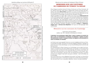 Cartedel’Indochineauxenvirons960aprèsJC.estindépendantedeMémoiresdeTcheouTaKouan
MEMOIRES SUR LES COUTUMES
DU CAMBODGE DE TCHEOU TA KOUAN
Zhou Daguan (parfois transcrit Tcheou Ta-Kouan ou Chou Ta-kuan), né
en 1266 et mort vers 1346, était un diplomate chinois du temps de l'em-
pereur de Chine Témur Khan (petit-filset successeur de Khoubolaï khan ). Il
est principalement connu du fait de son récit nommé Mémoires sur les
coutumes du Cambodge concernant les temples d'Angkor.
Arrivé à Angkor en août 1296, il resta à la cour du roi Indravarman III
(1295-1307) jusqu'en juillet 1297. Son récit est particulièrement intéressant
car il rapporte de façon détaillée la vie et les coutumes des habitants
du Cambodge. Ses descriptions restent à ce jour la plus ancienne
source de renseignements fiables et manuscrites sur l'empire Khmer (hor-
mis les stèles gravées retrouvées dans les temples). Ses descriptions pré-
cises de plusieurs temples d'Angkor comme le Bayon, le Baphuon,
Angkor Vat, la terrasse des éléphants, font que son témoignage reste
inestimable.
-------------------------------------------------------------------------------------------------------
Mémoires sur les coutumes du Cambodge
Traduction de Paul Pelliot,
édition de 1951, Librairie d'Amérique et d'Orient.
L'agriculture, les accouchements, Angkor Thom, l' armée, le commerce, les esclaves, les
fêtes, la flore, les fonctionnaires, les habitants, les habitations, l' hygiéne, les jeunes
filles (défloration), la justice, le langage et écriture, les religions, les rites mortuaires, la
santé, les vêtements, les ustensiles.
Le Tchen-la est aussi appelé Tchan-la. Le nom indigène est Kan-po Tche.
La dynastie actuelle, se basant sur les livres religieux tibétains, appelle ce
pays kan-p'ou-tche( (Kamboja), ce qui est phonétiquement proche de
Kan-po-tche.
En s'embarquant à Wen-Tcheou( au Tchö-kiang), et en allant Sud Sud-
Ouest, on passe les ports des préfectures du Fou-kien, du Kouang-tong
et d'outre-mer, on franchi la mer des Sept-Iles (Ts'i-tcheou, Iles Taya), on
traverse la mer d'Annam, et on arrive au Champa ( à sin-tcheou, Qui-
non). Puis, du Champa , par bon vent, en quinze jours environ, on arrive
à Tchen-p'ou (région Cap Saint-Jacques ou Baria) : c'est la frontière du
Cambodge.
Puis, de Tchen-p'ou, en se dirigeant Sud-ouest-1/6 Ouest, on franchit la
mer de K'ouen-louen (= de Poulo-Condor) et on entre dans les bouches.
De ces bouches il y en a plusieurs dizaines, mais on ne peut pénétrer
DAI CÔ-VIET
EMPIRE DU
KAMBUJADEÇ A
CHAMPA
Indrapura
Sinhapura
Vijaya
Sin-tcheou
Indochine politique
aux environs 960 après JC
Limite d’Etats /Royaumes
ou Pays tributaires
MER DE KOUEN-LOUEN
ÇRIVIJAYA
LAVOSUKHODAYAYONAKARA-STRAKHMERRASTRANAN-TCHAO
Mémoires sur les coutumes du Cambodge de Tcheou Ta KouanIndochine politique aux environs de 930 après JC
28 29
 