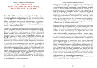 LA MARCHE VERS
LE KAMPUCHEA DÉMOCRATIQUE
KHMER ROUGE DE POL POT
Entre 1975 et 1979, au Cambodge, périssent près de 2 millions de per-
sonnes, soit un quart de la population, victimes directes et indirectes des au-
torités du Kampuchea Démocratique (KD), plus connu sous le nom de
régime des Khmers rouges (KR)de Pol Pot. La folie meutrière des “années
Pol Pot” reste inscrite dans les courbes des démographes, et les trauma-
tismes psychologiques qui en résultent continuent d’affecter des dizaines
de milliers de Cambodgiens. Qui sont les les Khmers rouges ? D’où vien-
nent-ils ? Sont-ils des communistes ?
A l’origine du communisme cambodgien on trouve, comme souvent, la colo-
nisation française et la volonté d’y mettre fin. L’extrême gauche cambod-
gienne, née dans le cadre indochinois et dans le sillon tracé par Hô Chi
Minh, va s’identifier à la cause nationale. De nombreux mouvements
Khmers Issarak (Khmers libres) extrême gauche qui est à la pointe de la
lutte armée contre les Français comme Son Ngoc Minh et également une
puissance aile droite qui sous la conduite d’un khmer de Cochinchine Son
Ngoc Thanh n’hésite pas à s’appuyer sur l’occupation japonaise et sur des
thèses pan-asiatiques. Si la droite cambodgienne lie le combat contre le co-
lonisateur à des aspirations fascites, la gauche cambodgienne donne son ac-
tion pour l’indépendance un contenu idéologique diamétralement opposé,
ce qui explique les divisions du mouvement Issarak et son incapacité à
constituer la force décisive de la libération du pays. A partir de 1946, ex-
trême-gauche comme extrême-droite vont être marginalisés par un puissant
concurrent qui place la revendication nationale au niveau politique et refuse
la lutte armée : le Parti Démocrate (PD)dirigé par un prince social-démo-
crate de France Sisowath Yutévong. Ce parti détient la mojorité absolue des
sièges à l’Assemblée nationale de 1946 à 1955. A partir de 1955, un unique
parti polique le “Sangkum Reastr Niyum SRN” est né et dirigé par l’ancien
roi du Cambodge Norodom Sihanouk. Aussi longtemps que le PD est puis-
sant, le communisme cambodgien reste insignifiant. De 1955 à 1970 le pays
est dirigé par le SRN une politique de neutralité bien alignée la gauche qui
ne pouvait pas plaire à droite cambodgienne.
Du roi au prince, Norodom Sihanouk savait épouser la cause nationale pour
avoir l’Indépendance de la France en 1953, ce que la gauche ou la droite
n’arrive pas à faire. Presque un demi siècle, le prince a laissé son empreinte
dans la vie politique cambodgienne. De dissolutions du parlement en ré-
pressions violentes, récupérant à son profit avec beaucoup d’habilité la
cause de l’indépendance nationale, il parvient à réduire le PD et aussi la
droite de Son Ngoc Thach. A la fin des années soixante, lorsque le Sihanou-
kisme est à bout de souffle, l’espérance de changement se trouve une fois
écartée entre les communistes et ceux qui pensent qu’en destituant le prince
du Chef de l’Etat, ils règlent tous les problèmes. Aussi fut née la République
khmère (RPK) du général Lon Nol en 1970. Mais le problème fut compliqué,
la partie Est du Cambodge était occupée par les sanctuaires des 80 000 viet-
cong. ceux-ci s’y installaient comme base arrière pour lutter contre les
Américains dans un Vietnam en pleine guerre.
Le parti communiste cambodgien (PCK) est un enfant du parti communiste
indochinois (PCI) né en 1930 et dissout en 1951 pour laisser la place à trois
partis autonomes (Vietnam, Laos, Cambodge). De nombreux militants cam-
bodgiens sont restés proches de Hanoi. D’autant que les accords de Genève
de 1954 ont obligé plusieurs millers (+ 3 000 dont Pen Sovan, Chea
Soth)d’entre eux à émigrer au Nord-Vietnam. La jeune génération qui ren-
tre de France (Saloth Sar, Ieng Sary, Khieu Samphân...) et prend progres-
sivement les commandes du parti pendant les années soixante où celui-ci
très faible et très isolé commence à développer un discours de rupture par
rapport aux communistes vietnamiens. Cette tendance met d’autant plus de
temps à triompher que l’aide de l’armée nord-vietnamienne et du Viet-cong
lui est indispensable une fois commencée la guerre contre la République
khmère (RPK). En 1973, après la signature des accords de Paris sur la
guerre du Vietnam, Saloth Sar veut un passage au communisme en un seul
bond et surtout la reconquête de l’espace laissée par les communistes viet-
namiens. La présence historique de plusieurs centaines milliers de rési-
dents vietnamiens au Cambodge et la création d’un Vietnam unifié en 1975
sont perçues par Saloth Sar comme une menace pour “la suivie de la race
khmère”. Le thème de la protection de la race pure khmère est présent dans
presque tous ses textes. Ce thème valable depuis 1973 lors de la lutte contre
la RPK s’applique sévèrement à partir 1975, date de la chute de Phnom
Penh. Ses méthodes de brutalité, l’élimination physique systématique,
l’évacuation forcée des villes, les déportations massives.
Parler histoire des Khmers rouges (KR) revient à parler les principaux évé-
nements du Cambodge depuis plus d’un demi-siècle.
La marche vers le Kampuchea démocratique La marche vers le Kampuchea démocratique
222 223
 