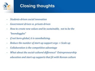 Closing thoughts
- Students-driven social innovation
- Government driven vs. private driven
- How to create new values and...