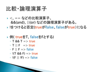 ? <, == ʤɤα^ӡ
&&(and), ||(or) ʤɤՓӤ롣
? !Ĥȷ(truefalsefalsetrueˤʤ
? ( trueT, falseFȤ)
? T && T => true
? T || F => true
? F || F => false
? !(T && F) => true
? !(F || !F) => false
 