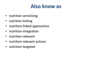 Also know as
• nutrition sensitizing
• nutrition-linking
• nutrition-linked approaches
• nutrition-integration
• nutrition-relevant
• nutrition-relevant actions
• nutrition-targeted
 