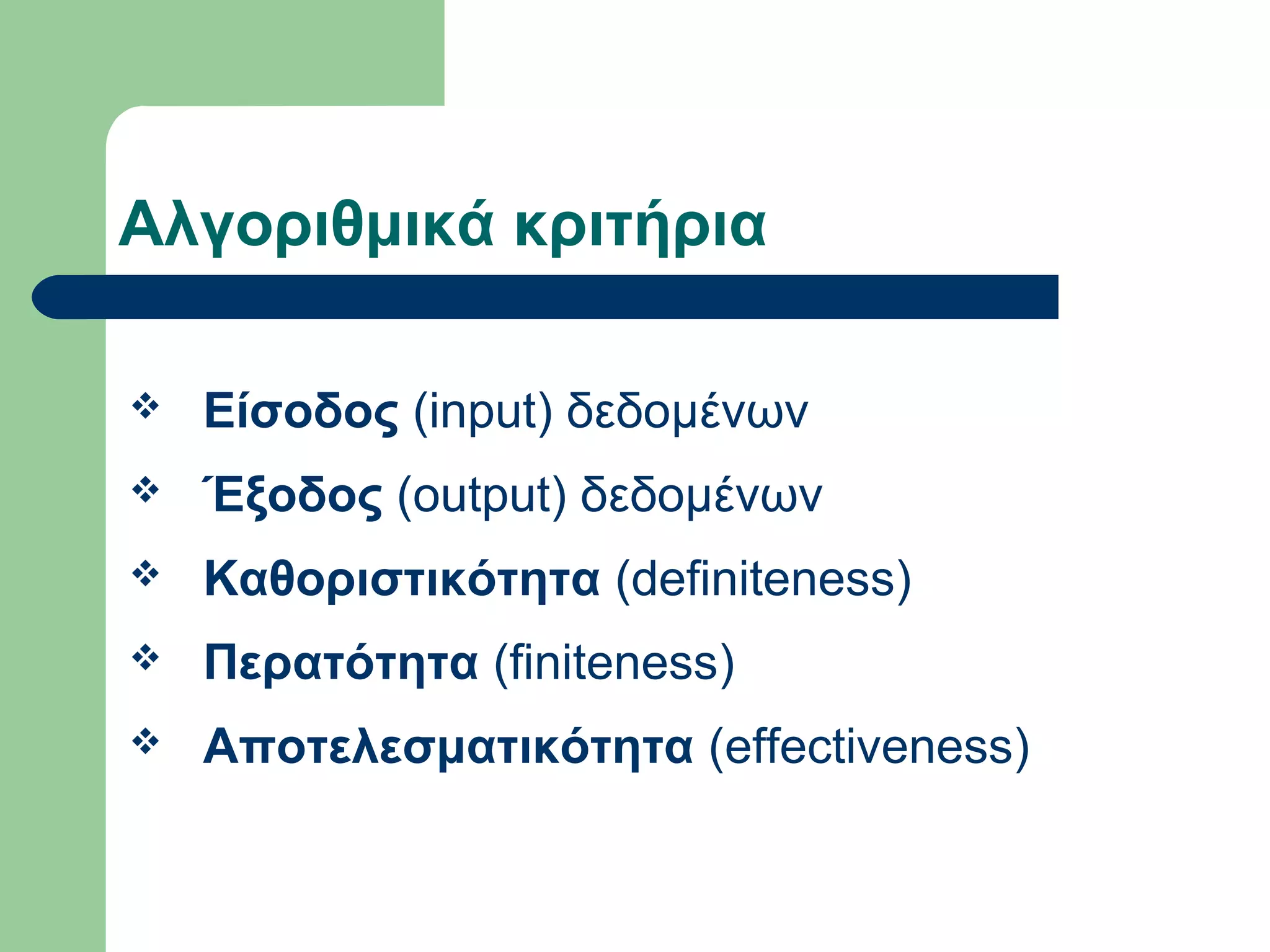 Αλγοριθμικά κριτήρια
 Είσοδος (input) δεδομένων
 Έξοδος (output) δεδομένων
 Καθοριστικότητα (definiteness)
 Περατότητα (finiteness)
 Αποτελεσματικότητα (effectiveness)
 