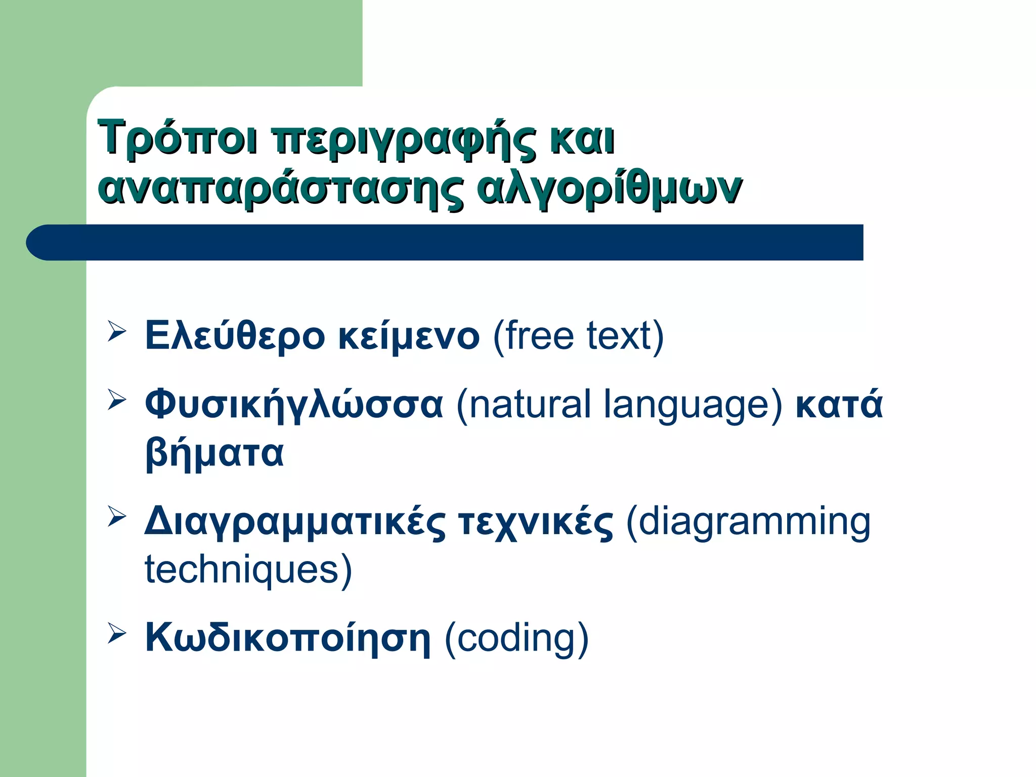 Τρόποι περιγραφής καιΤρόποι περιγραφής και
αναπαράστασης αλγορίθμωναναπαράστασης αλγορίθμων
 Ελεύθερο κείμενο (free text)
 Φυσικήγλώσσα (natural language) κατά
βήματα
 Διαγραμματικές τεχνικές (diagramming
techniques)
 Κωδικοποίηση (coding)
 