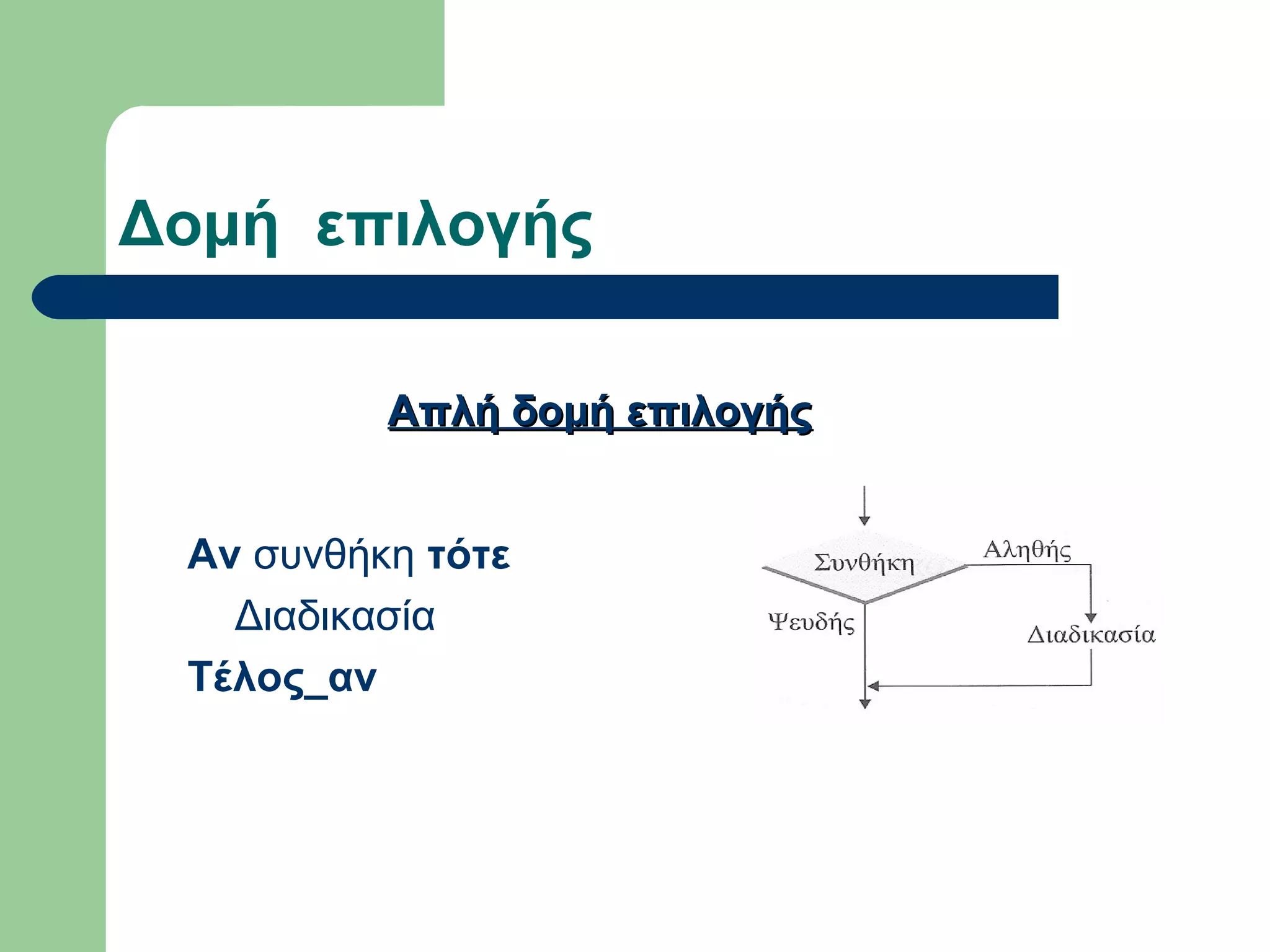 Δομή επιλογής
Αν συνθήκη τότε
Διαδικασία
Τέλος_αν
Απλή δομή επιλογήςΑπλή δομή επιλογής
 