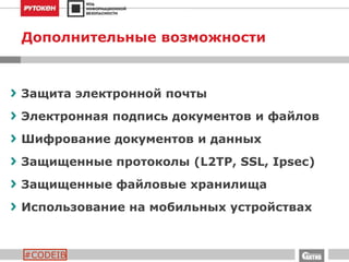 #CODEIB
Дополнительные возможности
Защита электронной почты
Электронная подпись документов и файлов
Шифрование документов и данных
Защищенные протоколы (L2TP, SSL, Ipsec)
Защищенные файловые хранилища
Использование на мобильных устройствах