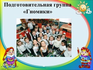 FokinaLida.75@mail.ru
Подготовительная группа
«Гномики»
 