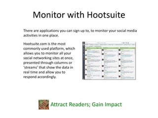 Monitor with Hootsuite
Attract Readers; Gain Impact
There are applications you can sign up to, to monitor your social medi...