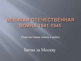 Перелистывая книги о войне
Битва за Москву
 