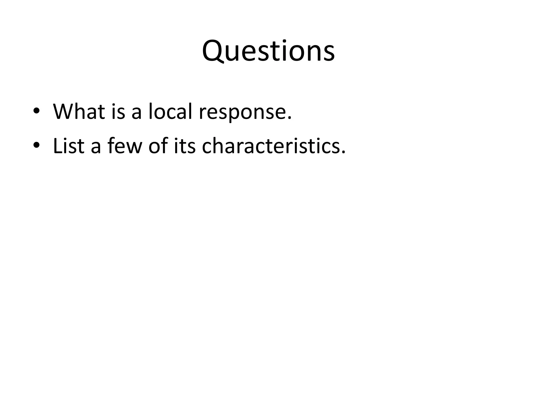 Questions
• What is a local response.
• List a few of its characteristics.
 