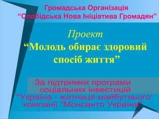 Громадська Організація
“Слобідська Нова Ініціатива Громадян”
Проект
“Молодь обирає здоровий
спосіб життя”
 