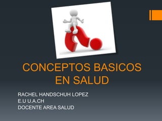 CONCEPTOS BASICOS
EN SALUD
RACHEL HANDSCHUH LOPEZ
E.U U.A.CH
DOCENTE AREA SALUD
 