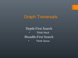 Graph Traversals
Depth-First Search
• Think Stack
Breadth-First Search
• Think Queue
 