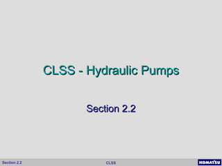 CLSSSection 2.2
CLSS - Hydraulic PumpsCLSS - Hydraulic Pumps
Section 2.2Section 2.2
 