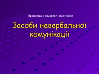 Засоби невербальноїЗасоби невербальної
комунікаціїкомунікації
Презентація з психології спілкування
 