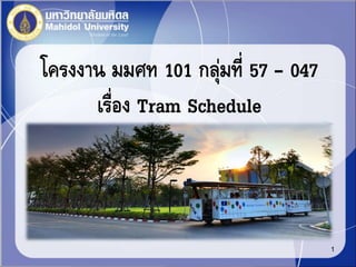 โครงงาน มมศท 101 กลุ่มที่ 57 – 047
เรื่อง Tram Schedule
1
 