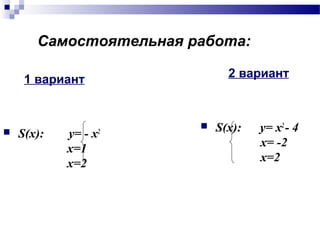 2 вариант
 S(x): y= x2
- 4
x= -2
x=2
Самостоятельная работа:
1 вариант
 S(x): y= - x2
x=1
x=2
 