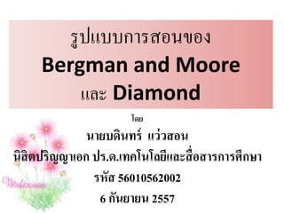 รูปแบบการสอนของ
Bergman and Moore
และ Diamond
โดย
นายบดินทร์ แว่วสอน
นิสิตปริญญาเอก ปร.ด.เทคโนโลยีและสื่อสารการศึกษา
รหัส 56010562002
6 กันยายน 2557
 