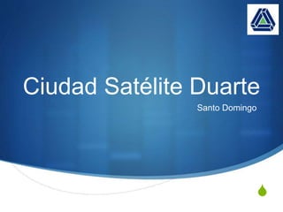 S
Ciudad Satélite Duarte
Santo Domingo
 