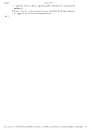 5/15/2015 HRMBITBANK
data:text/html;charset=utf­8,%3Ch3%20class%3D%22post­title%20entry­title%22%20itemprop%3D%22name%22%20style%3D%22margin%3A%200px… 9/9
c.inhigh­stresssituations,thereisapositiverelationshipbetweenjobexperienceand
performance.
d.directivebehaviorresultsingoodperformanceonlyiflinkedwithhighintelligence
inasupportive,nonstressfulleadershipenvironment.
(b;)
 