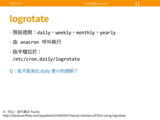 • daily weekly monthly yearly
• anacron
•
/etc/cron.daily/logrotate
 