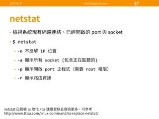 •
• $  netstat
• -­‐n   IP  
• -­‐a   socket  ( )
• -­‐p   port   root  
• -­‐r  
 