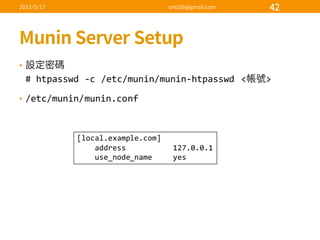 •
#  htpasswd -­‐c  /etc/munin/munin-­‐htpasswd < >
• /etc/munin/munin.conf
[local.example.com]
address 127.0.0.1
use_node_name yes
 