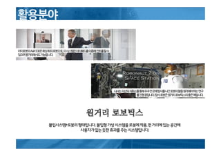 원거리 로보틱스
몰입시스템+로봇의형태입니다.몰입형가상시스템을로봇에적용,먼거리에있는공간에
사용자가있는듯한효과를주는시스템입니다.
 