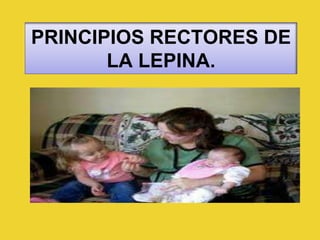 PRINCIPIOS RECTORES DE
LA LEPINA.
 