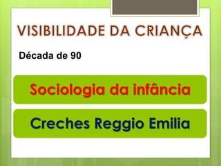 Sociologia da infância
Creches Reggio Emilia
Década de 90
 
