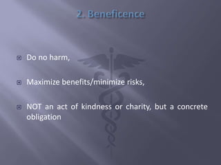  Do no harm,
 Maximize benefits/minimize risks,
 NOT an act of kindness or charity, but a concrete
obligation
 