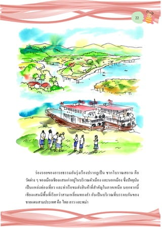 22
ร่องรอยของอารยธรรมอันรุ่งเรืองปรากฏเป็น ซากโบราณสถาน คือ
วัดต่าง ๆ ของเมืองเชียงแสนเก่าอยู่ในบริเวณตัวเมือง และนอกเมือง ซึ่งปัจจุบัน
เป็นแหล่งท่องเที่ยว และท่าเรือขนส่งสินค้าที่สาคัญในภาคเหนือ นอกจากนี้
เชียงแสนมีพื้นที่เรียกว่าสามเหลี่ยมทองคา อันเป็นบริเวณที่บรรจบกันของ
ชายแดนสามประเทศ คือ ไทย ลาว และพม่า
 