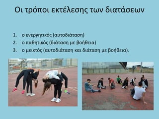 Οι τρόποι εκτέλεσης των διατάσεων
1. ο ενεργητικός (αυτοδιάταση)
2. ο παθητικός (διάταση με βοήθεια)
3. ο μεικτός (αυτοδιάταση και διάταση με βοήθεια).
 