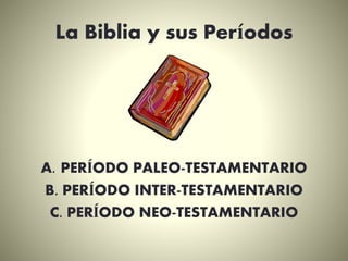 La Biblia y sus Períodos
A. PERÍODO PALEO-TESTAMENTARIO
B. PERÍODO INTER-TESTAMENTARIO
C. PERÍODO NEO-TESTAMENTARIO
 