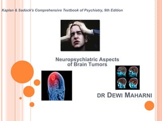 DR DEWI MAHARNI
Kaplan & Sadock's Comprehensive Textbook of Psychiatry, 9th Edition
Neuropsychiatric Aspects
of Brain Tumors
 