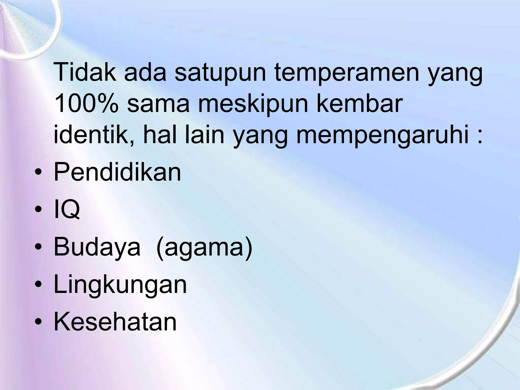 Tidak ada satupun temperamen yang
100% sama meskipun kembar
identik, hal lain yang mempengaruhi :
• Pendidikan
• IQ
• Budaya (agama)
• Lingkungan
• Kesehatan
 