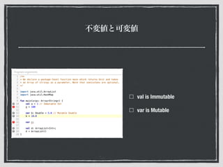 不変値と可変値
val is Immutable
var is Mutable
 
