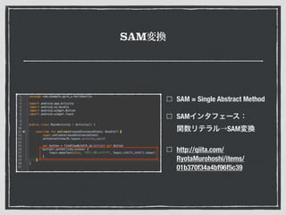 SAM変換
SAM = Single Abstract Method
SAMインタフェース： 
関数リテラル→SAM変換
http://qiita.com/
RyotaMurohoshi/items/
01b370f34a4bf96f5c39
 