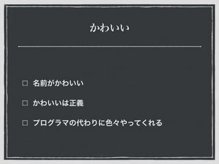 かわいい
名前がかわいい
かわいいは正義
プログラマの代わりに色々やってくれる
 