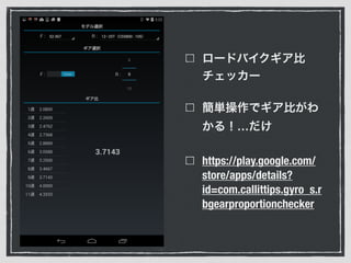 ロードバイクギア比
チェッカー
簡単操作でギア比がわ
かる！…だけ
https://play.google.com/
store/apps/details?
id=com.callittips.gyro_s.r
bgearproportionchecker
 