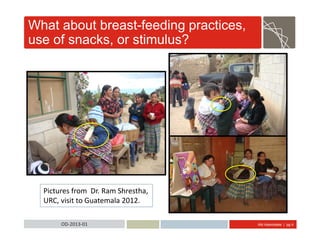 Abt Associates | pg 4OD-2013-01
What about breast-feeding practices,
use of snacks, or stimulus?
Pictures from Dr. Ram Shrestha,
URC, visit to Guatemala 2012.
 