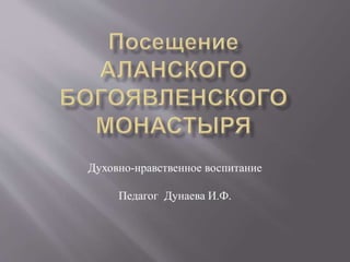 Духовно-нравственное воспитание
Педагог Дунаева И.Ф.
 
